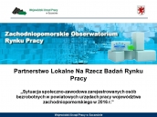 Realizacja VII edycji badania pn. „Sytuacja społeczno-zawodowa zarejestrowanych osób bezrobotnych w powiatowych urzędach pracy województwa zachodniopomorskiego w 2016 roku”.